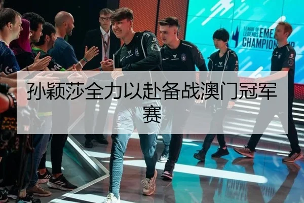 孙颖莎全力以赴备战澳门冠军赛